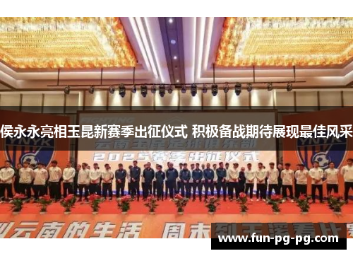 侯永永亮相玉昆新赛季出征仪式 积极备战期待展现最佳风采